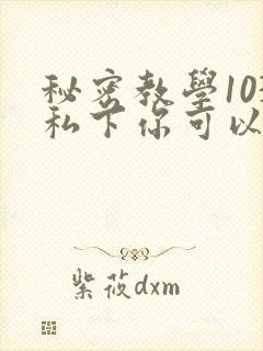 秘密教学103私下你可以随意