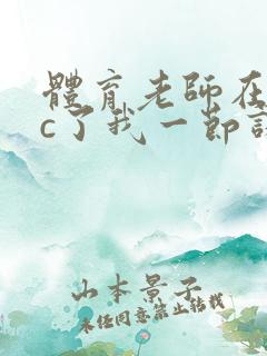 体育老师在单杠c了我一节课网站