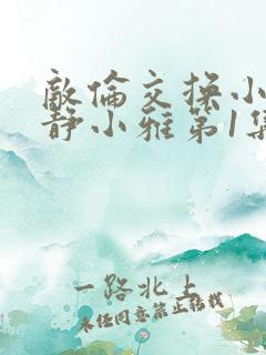 敌伦交换小敏小静小雅第1集