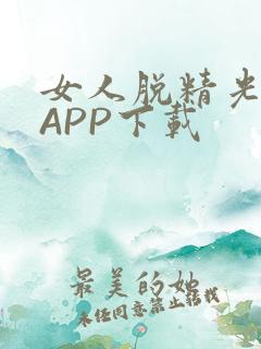 女人脱精光直播APP下载