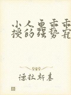 小人鱼乖乖傅教授的强势宠爱