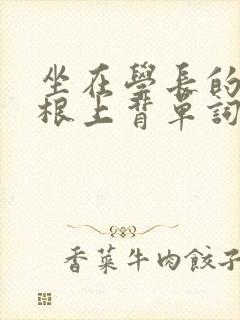 坐在学长的大紫根上背单词