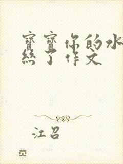 宝宝你的水都拉丝了作文