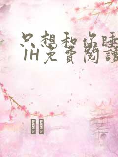 只想和你睡1V 1H免费阅读