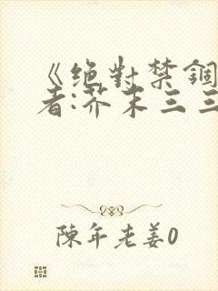 《绝对禁锢》作者:芥末三三