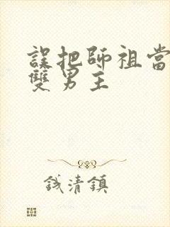 误把师祖当炉鼎双男主