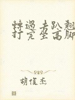 转过去趴翘高点打完坐高脚凳