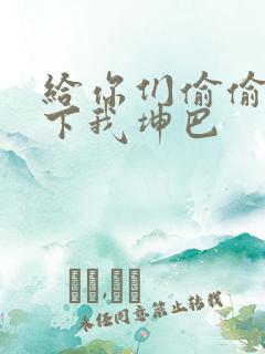 给你们偷偷看一下我坤巴