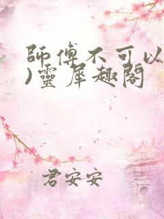 师傅不可以(限)灵犀趣阁