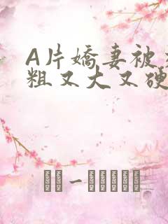 A片娇妻被交换粗又大又硬