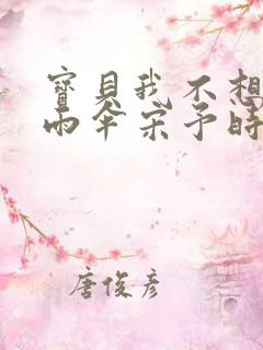 宝贝我不想带小雨伞宋予时