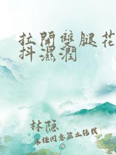 拉开双腿花蒂颤抖湿润