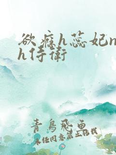 欲瘾h蕊妃nph侍卫