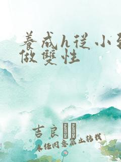 养成h从小到大做双性