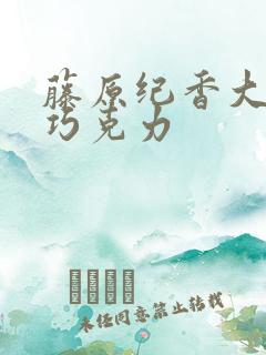 藤原纪香大战黑巧克力