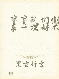 宝宝我们侧着再来一次好不好