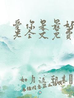 爱你是最好的时光全文免费阅读