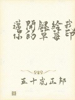 迈开腿给我看看你的草莓印