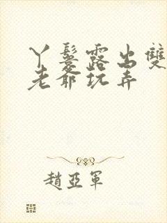 丫鬟露出双乳让老爷玩弄