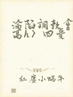 沦陷调教会所〈高h〉四爱