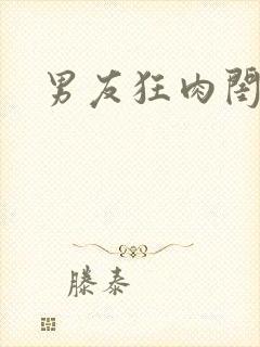男友狂肉闺蜜H