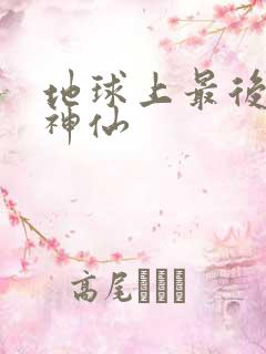 地球上最后一个神仙