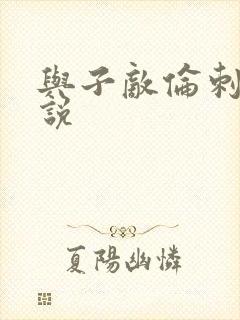 与子敌伦刺激小说