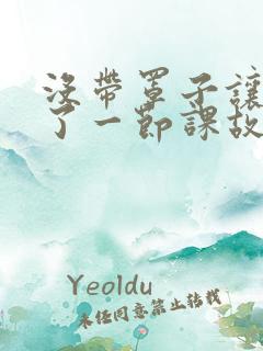 没带罩子让他C了一节课故事