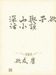 深山与子欲乱生活小说