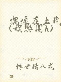 偶像在上我在下(娱乐圈h)