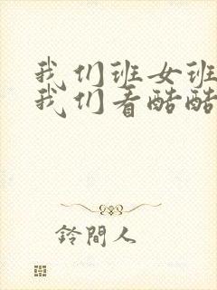 我们班女班长给我们看酷酷