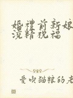 婚礼前新娘接受浇精祝福