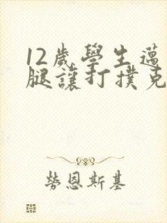 12岁学生迈开腿让打扑克