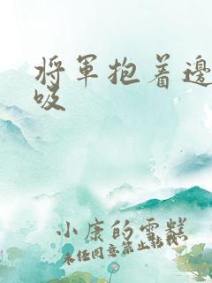 将军抱着边走边吸