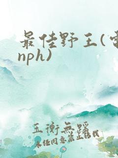 最佳野王(电竞nph)