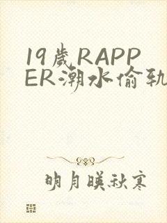 19岁RAPPER潮水偷轨免费