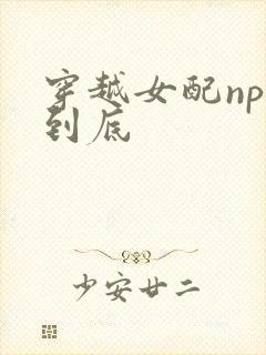 穿越女配np湿到底