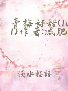 青梅好甜(1v1)作者:减肥我不吃