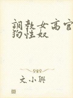 调教女高官为母狗性奴