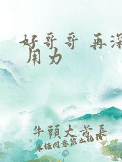 好哥哥 再深点 用力