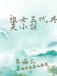 祖女三代共侍一夫小说