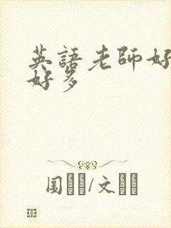 英语老师好软水好多