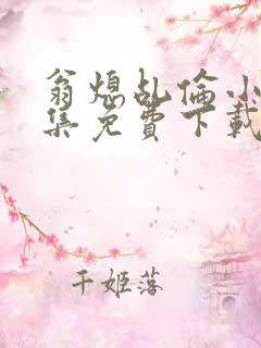 翁熄乩伦小说合集免费下载TXT