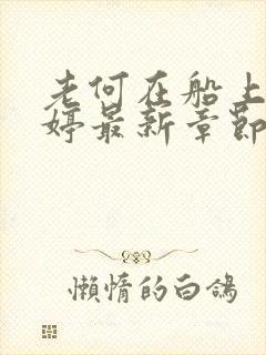 老何在船上弄雨婷最新章节