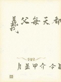 义父每天都来压我