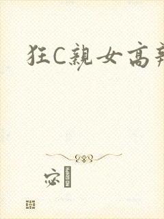 狂C亲女高辣