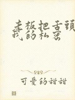 老板把舌头伸进我的私密