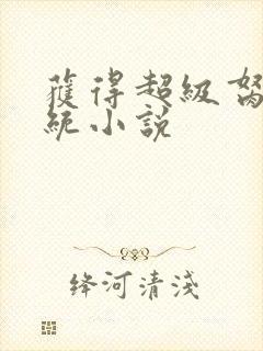 获得超级胬肉系统小说