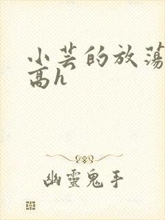 小芸的放荡日记高h