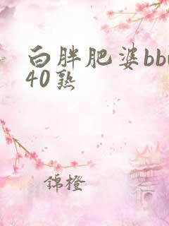 白胖肥婆bbw40熟